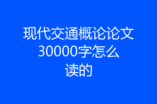 现代交通概论论文30000字怎么读的