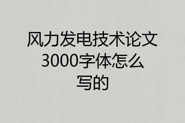 风力发电技术论文3000字体怎么写的