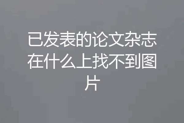 已发表的论文杂志在什么上找不到图片