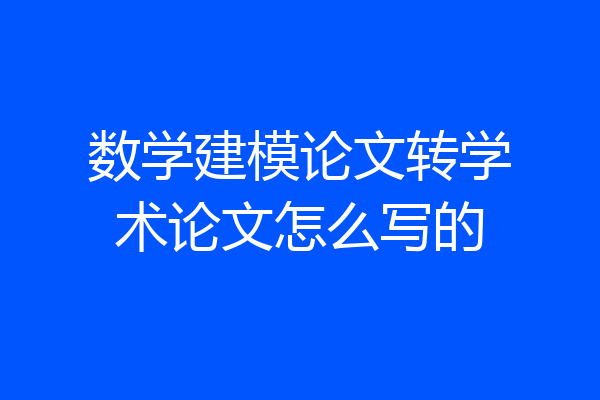 数学建模论文转学术论文怎么写的