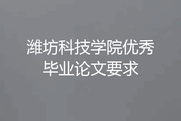 潍坊科技学院优秀毕业论文要求