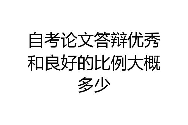自考论文答辩优秀和良好的比例大概多少