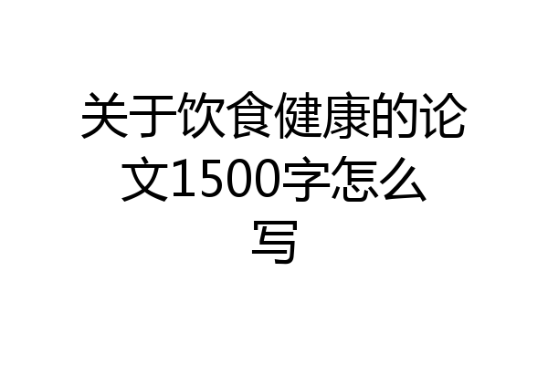 关于饮食健康的论文1500字怎么写