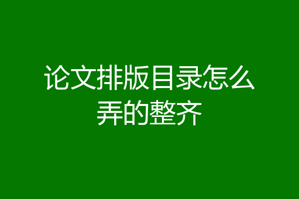 论文排版目录怎么弄的整齐