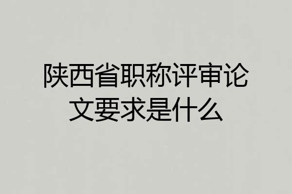 陕西省职称评审论文要求是什么