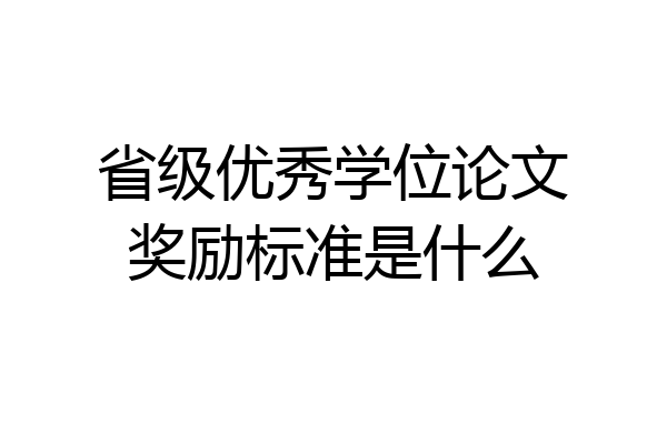 省级优秀学位论文奖励标准是什么