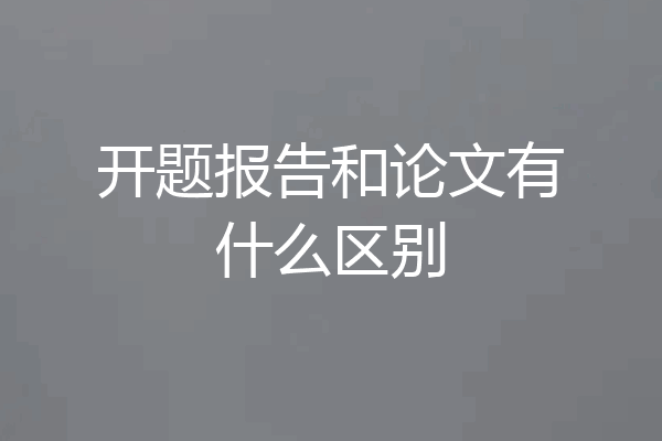开题报告和论文有什么区别