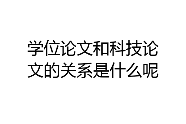 学位论文和科技论文的关系是什么呢