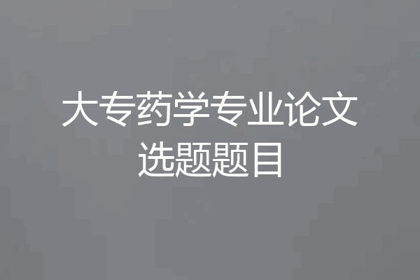 大专药学专业论文选题题目