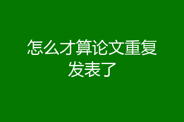 怎么才算论文重复发表了