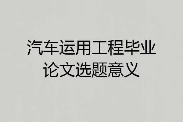 汽车运用工程毕业论文选题意义
