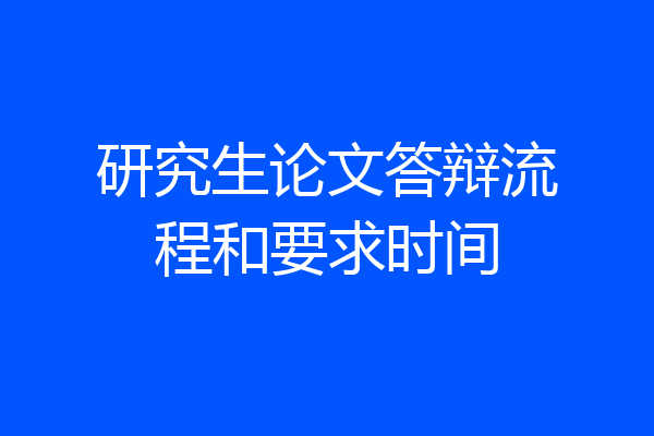 研究生论文答辩流程和要求时间