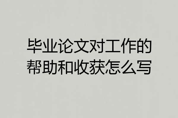 毕业论文对工作的帮助和收获怎么写