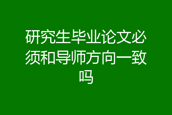 研究生毕业论文必须和导师方向一致吗