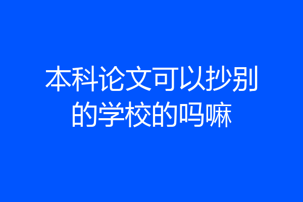 本科论文可以抄别的学校的吗嘛