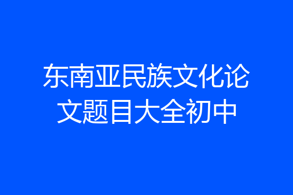 东南亚民族文化论文题目大全初中