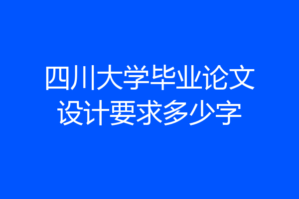 四川大学毕业论文设计要求多少字