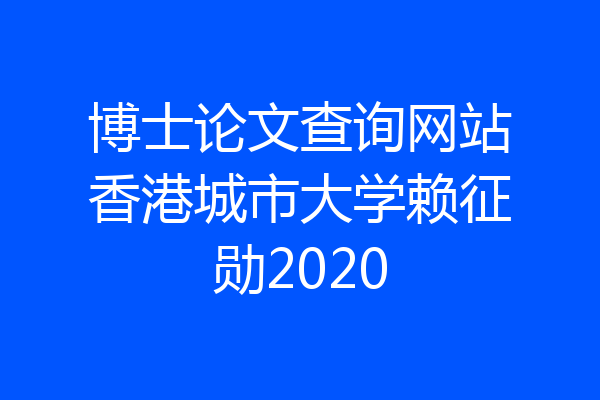 博士论文查询网站香港城市大学赖征勋2020