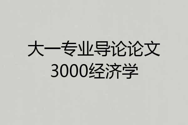 大一专业导论论文3000经济学