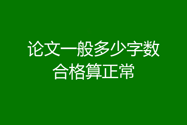 论文一般多少字数合格算正常