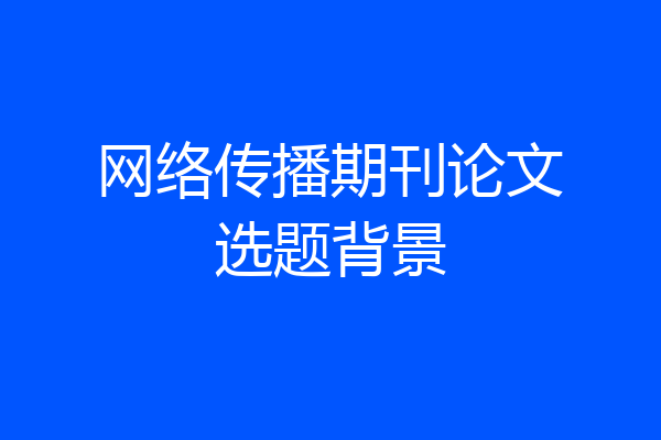 网络传播期刊论文选题背景