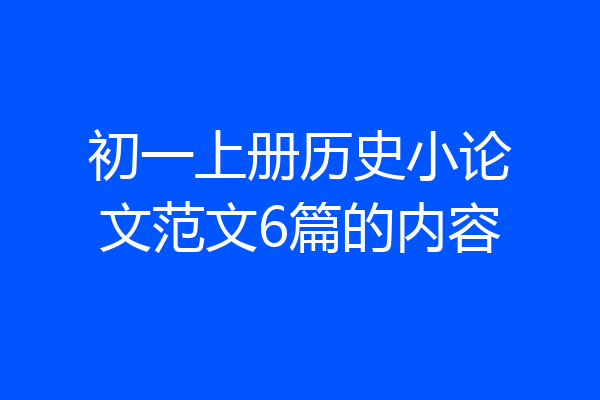 初一上册历史小论文范文6篇的内容