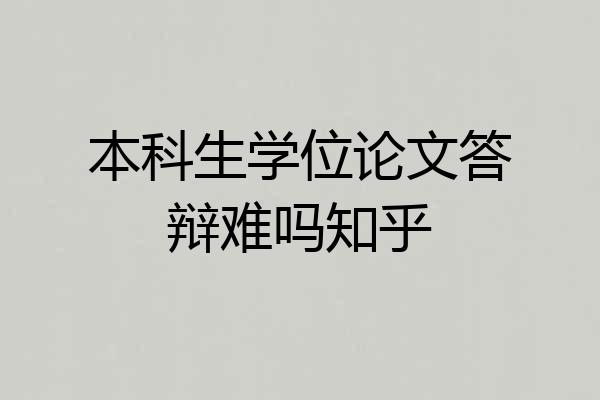 本科生学位论文答辩难吗知乎