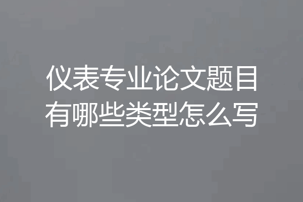 仪表专业论文题目有哪些类型怎么写
