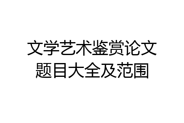 文学艺术鉴赏论文题目大全及范围