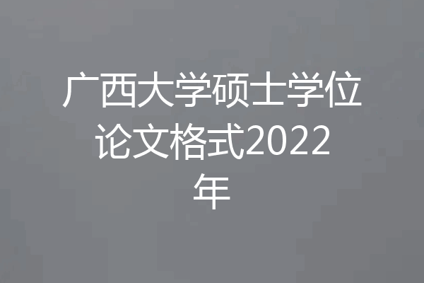 广西大学硕士学位论文格式2022年
