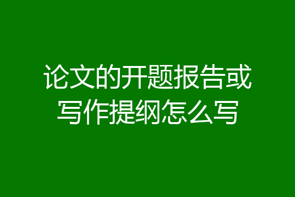 论文的开题报告或写作提纲怎么写