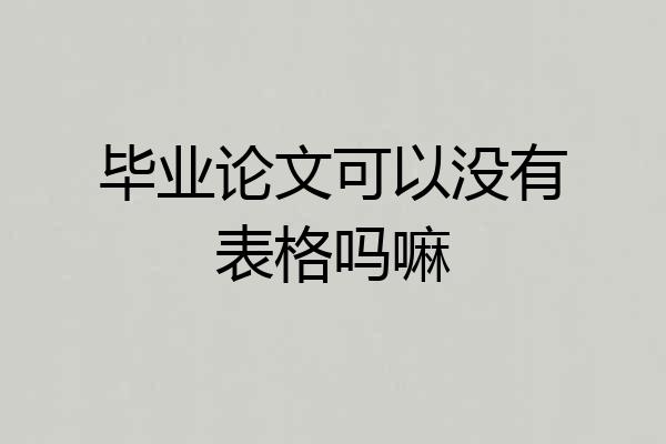 毕业论文可以没有表格吗嘛
