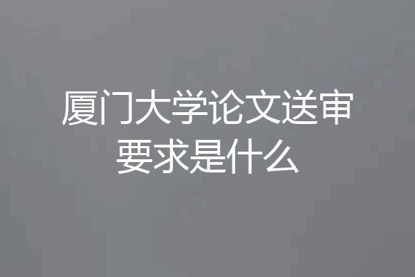厦门大学论文送审要求是什么