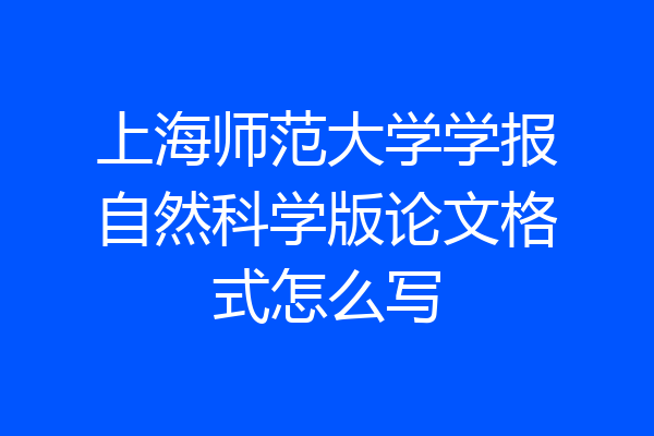上海师范大学学报自然科学版论文格式怎么写