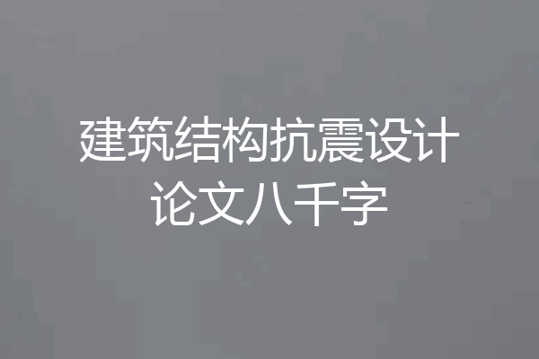 建筑结构抗震设计论文八千字
