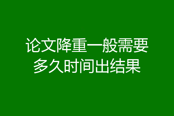 论文降重一般需要多久时间出结果