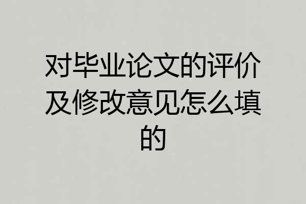 对毕业论文的评价及修改意见怎么填的