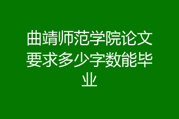 曲靖师范学院论文要求多少字数能毕业