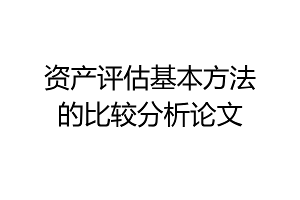 资产评估基本方法的比较分析论文