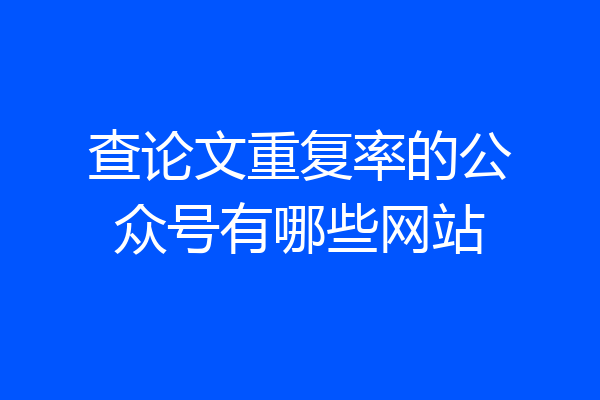 查论文重复率的公众号有哪些网站