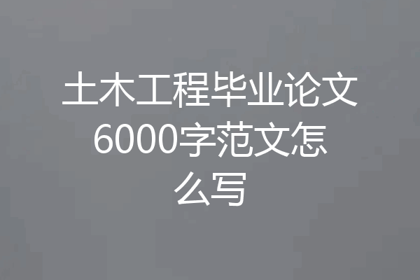 土木工程毕业论文6000字范文怎么写