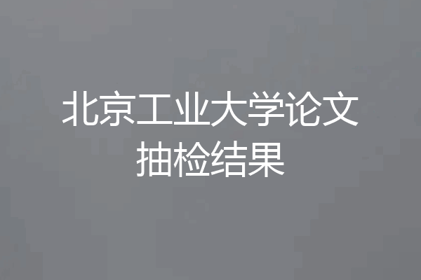 北京工业大学论文抽检结果