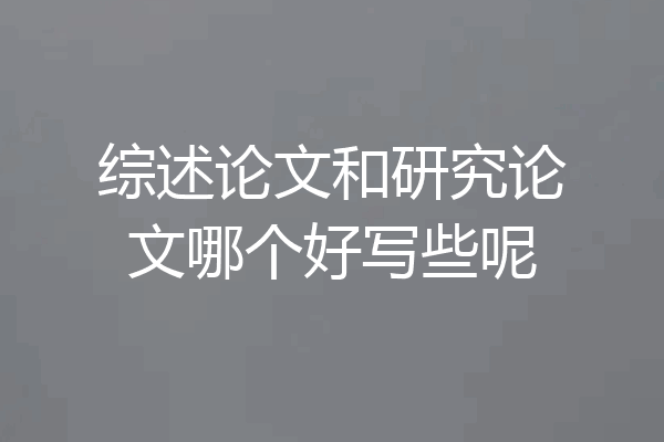 综述论文和研究论文哪个好写些呢
