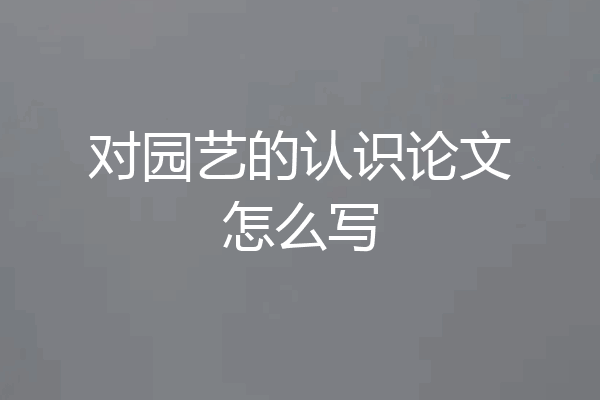对园艺的认识论文怎么写