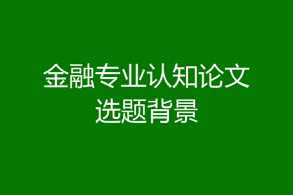 金融专业认知论文选题背景