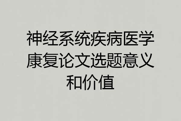 神经系统疾病医学康复论文选题意义和价值