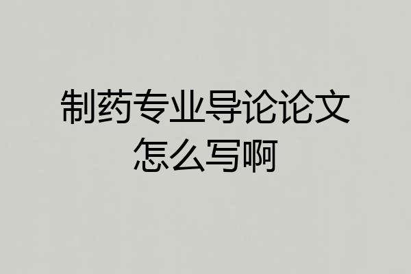制药专业导论论文怎么写啊