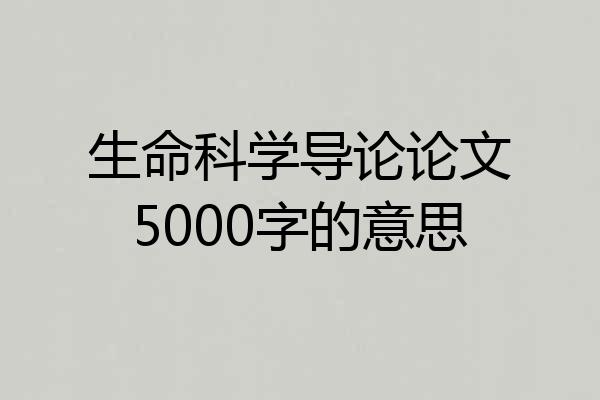 生命科学导论论文5000字的意思