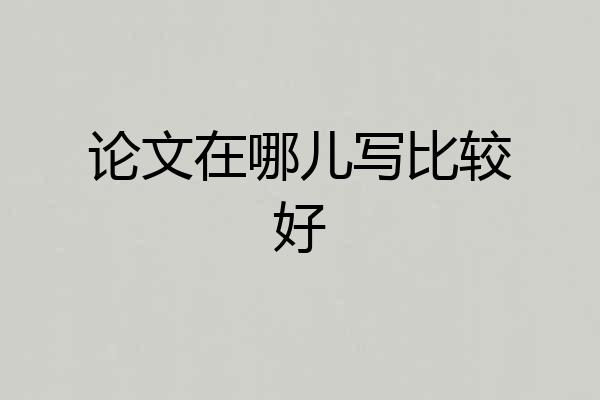 论文在哪儿写比较好