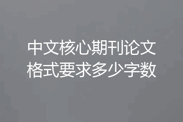 中文核心期刊论文格式要求多少字数